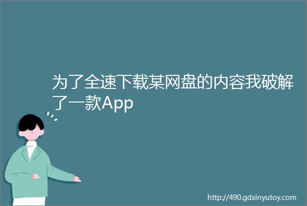 为了全速下载某网盘的内容我破解了一款App